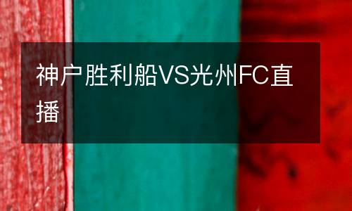 神戶(hù)勝利船VS光州FC直播