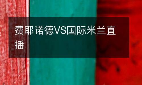 費(fèi)耶諾德VS國(guó)際米蘭直播